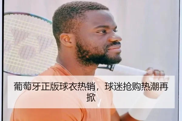 葡萄牙正版球衣热销，球迷抢购热潮再掀