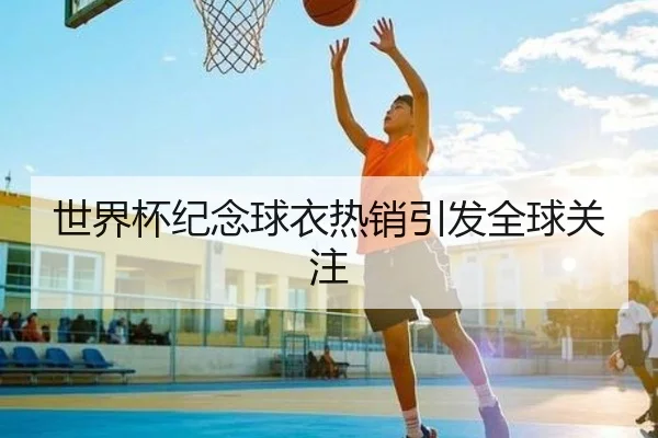 世界杯纪念球衣热销引发全球关注