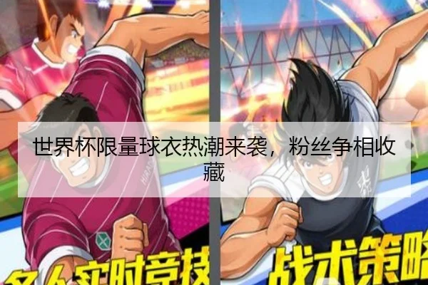 世界杯限量球衣热潮来袭，粉丝争相收藏