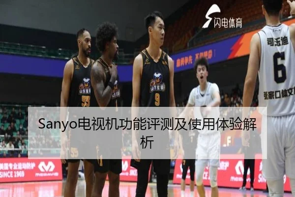 Sanyo电视机功能评测及使用体验解析