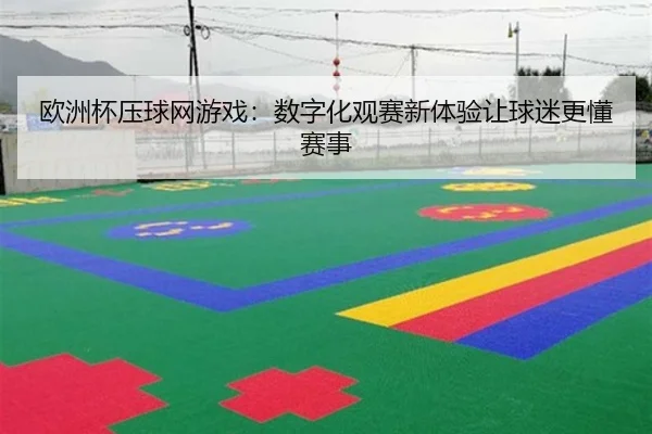 欧洲杯压球网游戏：数字化观赛新体验让球迷更懂赛事