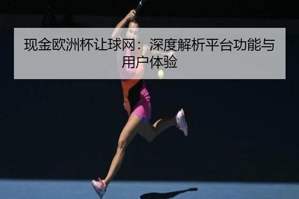 现金欧洲杯让球网：深度解析平台功能与用户体验