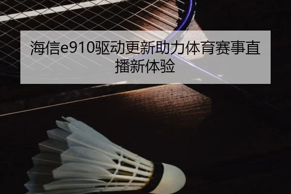 海信e910驱动更新助力体育赛事直播新体验
