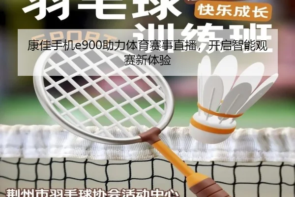 康佳手机e900助力体育赛事直播，开启智能观赛新体验