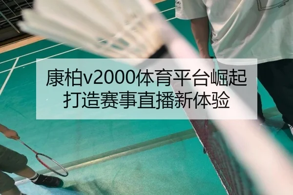 康柏v2000体育平台崛起 打造赛事直播新体验