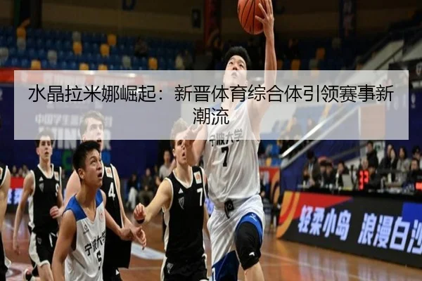 水晶拉米娜崛起：新晋体育综合体引领赛事新潮流