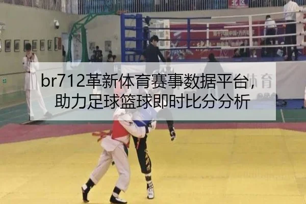 br712革新体育赛事数据平台，助力足球篮球即时比分分析