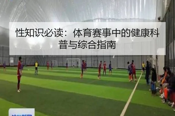 性知识必读：体育赛事中的健康科普与综合指南