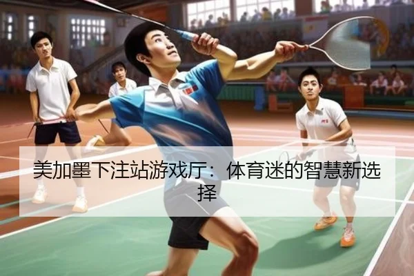 美加墨下注站游戏厅：体育迷的智慧新选择