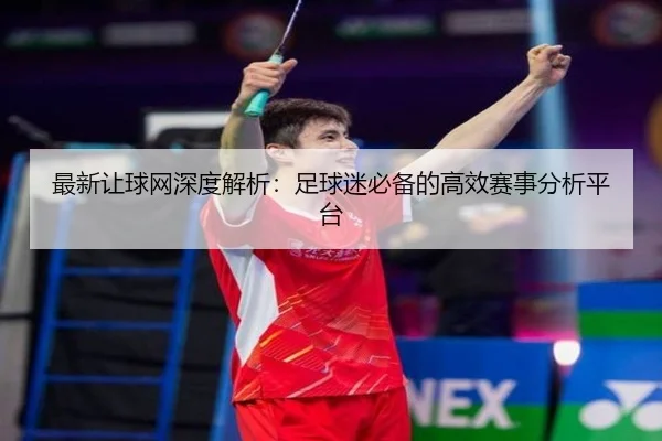最新让球网深度解析：足球迷必备的高效赛事分析平台
